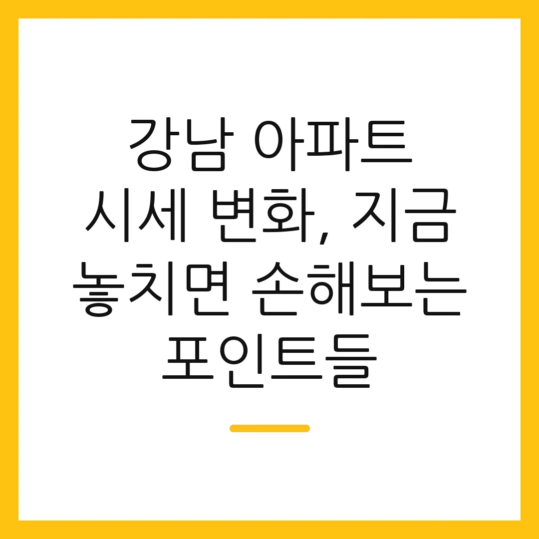 강남 아파트 시세 변화, 지금 놓치면 손해보는 포인트들